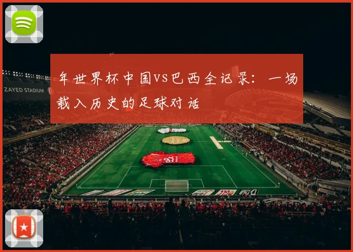 年世界杯中国vs巴西全记录：一场载入历史的足球对话