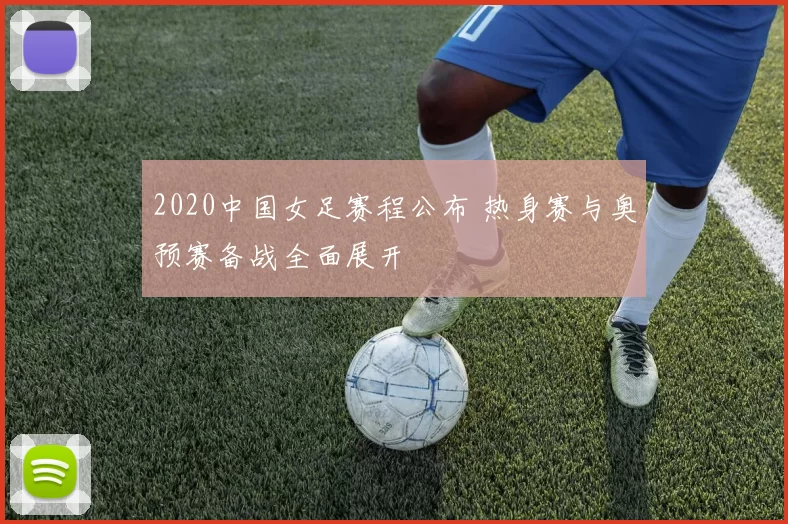 2020中国女足赛程公布 热身赛与奥预赛备战全面展开
