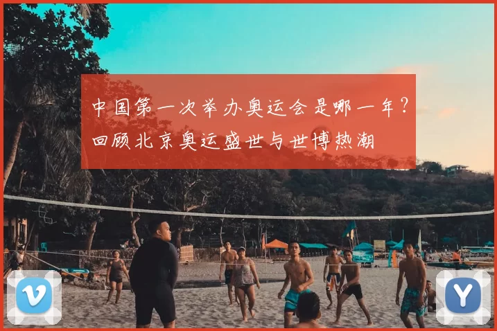 中国第一次举办奥运会是哪一年？回顾北京奥运盛世与世博热潮
