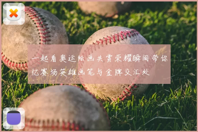 一起看奥运绘画共赏荣耀瞬间带你忆赛场英雄画笔与金牌交汇处