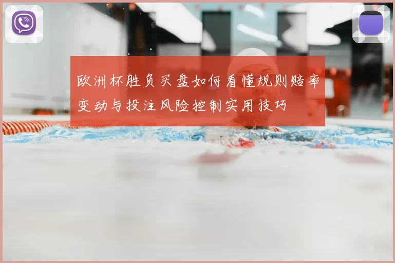 欧洲杯胜负买盘如何看懂规则赔率变动与投注风险控制实用技巧