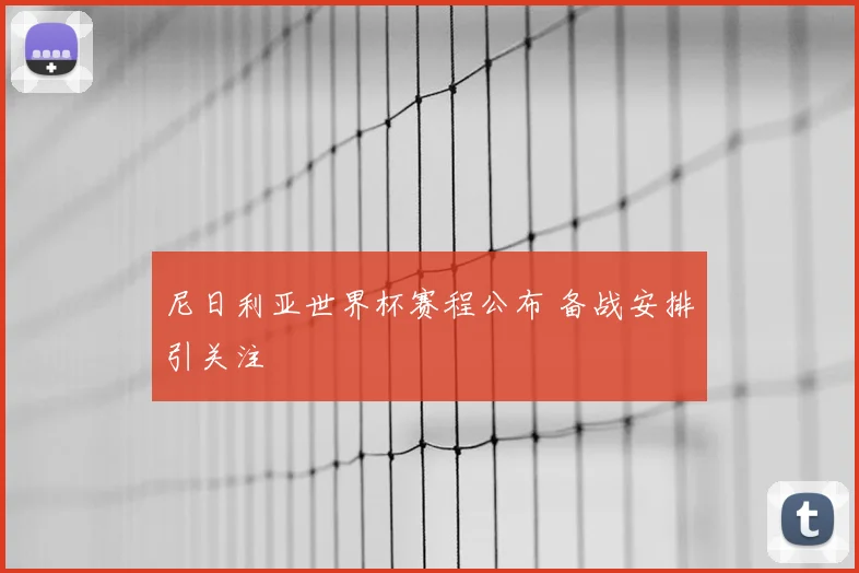 尼日利亚世界杯赛程公布 备战安排引关注