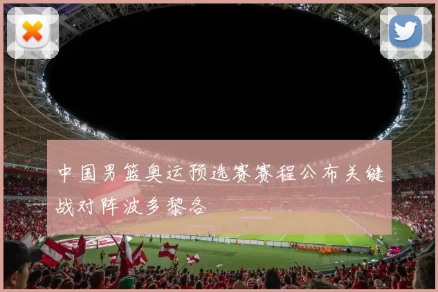 中国男篮奥运预选赛赛程公布关键战对阵波多黎各