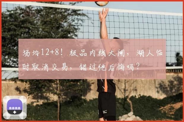 场均12+8！极品内线大闸，湖人临时取消交易，错过他后悔吗？