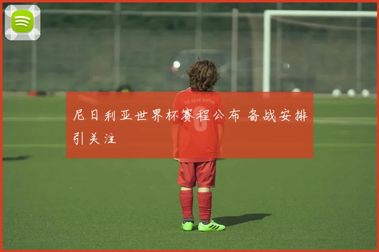 尼日利亚世界杯赛程公布 备战安排引关注