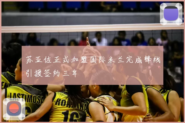 苏亚佐正式加盟国际米兰完成锋线引援签约三年