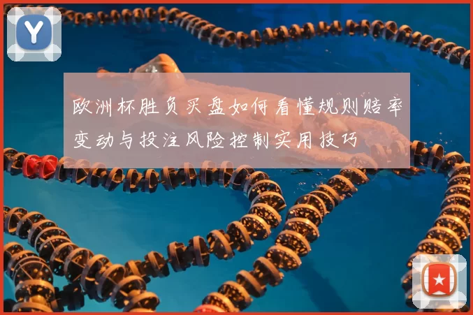 欧洲杯胜负买盘如何看懂规则赔率变动与投注风险控制实用技巧