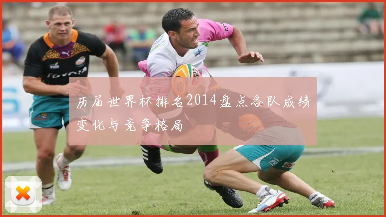历届世界杯排名2014盘点各队成绩变化与竞争格局
