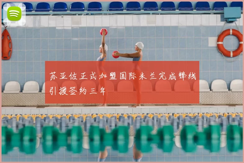 苏亚佐正式加盟国际米兰完成锋线引援签约三年