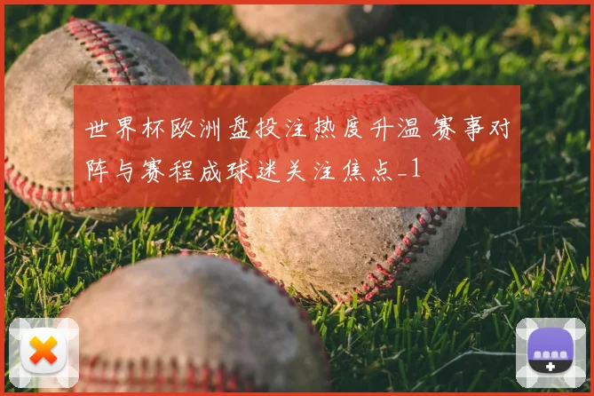 世界杯欧洲盘投注热度升温 赛事对阵与赛程成球迷关注焦点_1