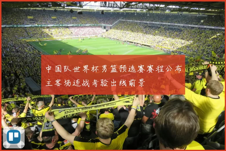 中国队世界杯男篮预选赛赛程公布主客场连战考验出线前景