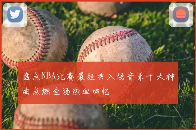 盘点NBA比赛最经典入场音乐十大神曲点燃全场热血回忆