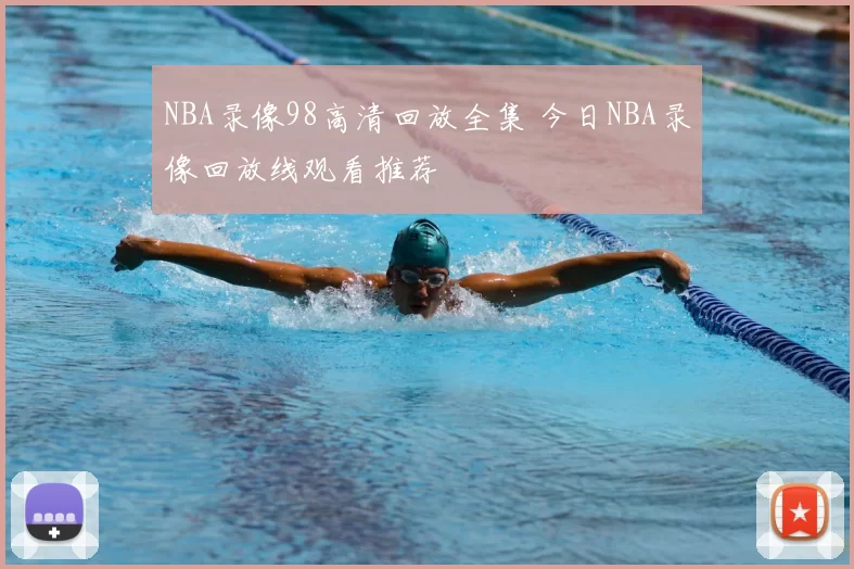 NBA录像98高清回放全集 今日NBA录像回放线观看推荐