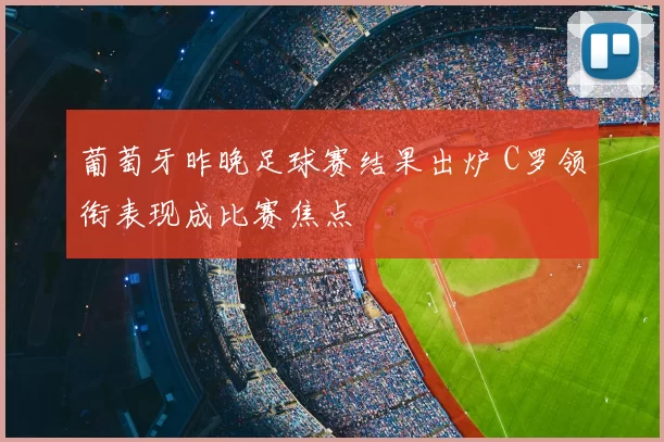 葡萄牙昨晚足球赛结果出炉 C罗领衔表现成比赛焦点