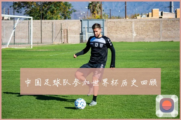 中国足球队参加世界杯历史回顾