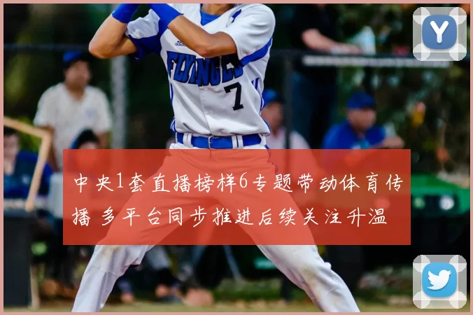 中央1套直播榜样6专题带动体育传播 多平台同步推进后续关注升温