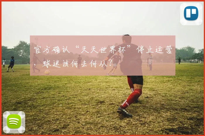 官方确认“天天世界杯”停止运营，球迷该何去何从？