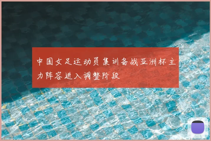 中国女足运动员集训备战亚洲杯主力阵容进入调整阶段