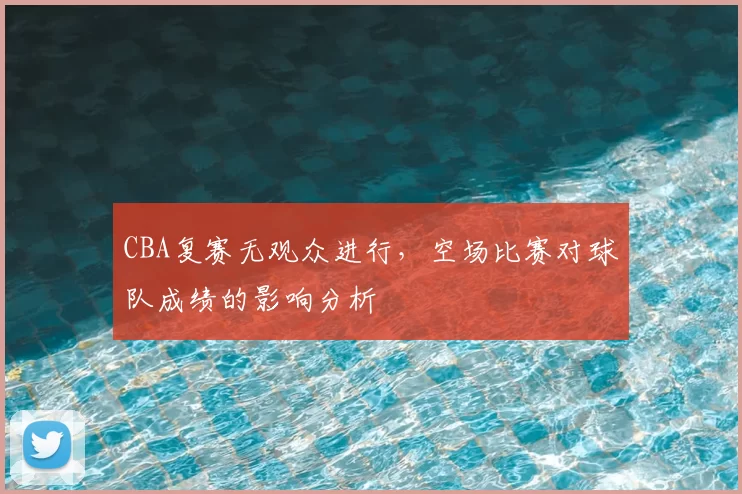 CBA复赛无观众进行，空场比赛对球队成绩的影响分析