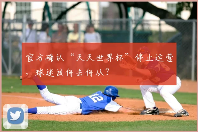 官方确认“天天世界杯”停止运营,球迷该何去何从?