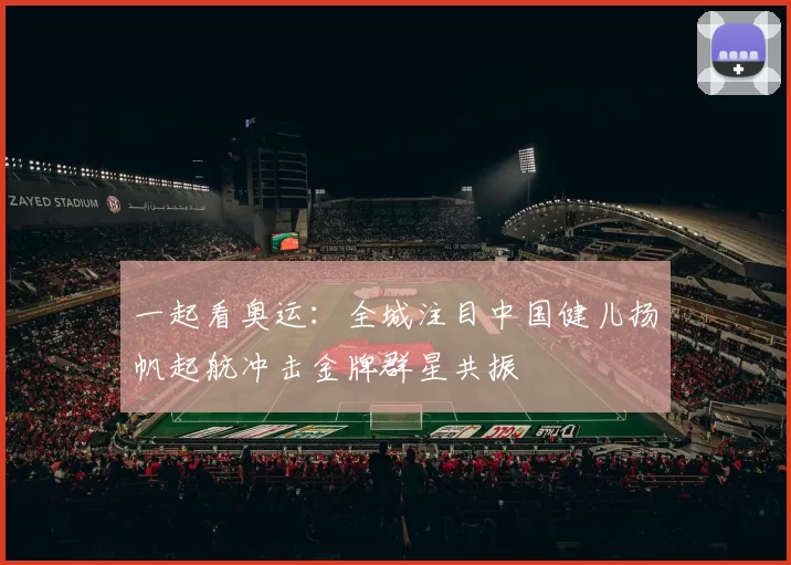 一起看奥运：全城注目中国健儿扬帆起航冲击金牌群星共振