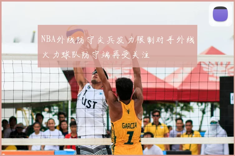 NBA外线防守尖兵发力限制对手外线火力球队防守端再受关注