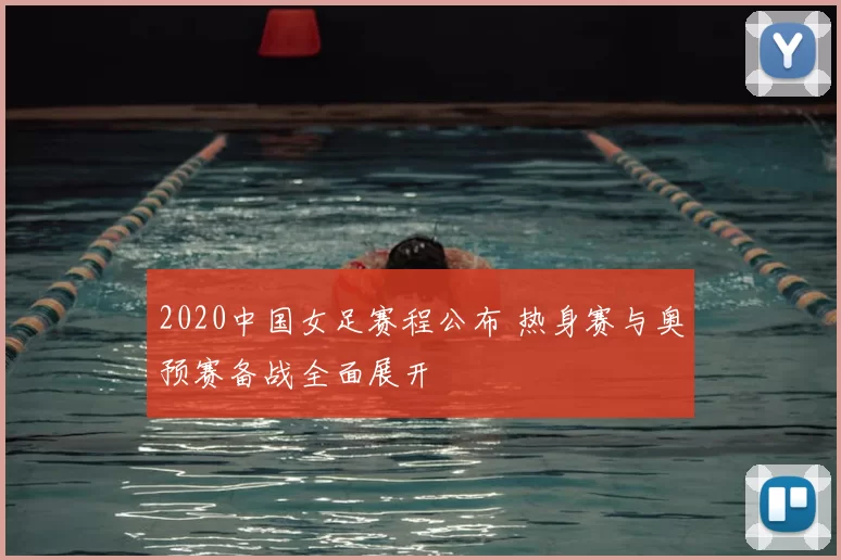 2020中国女足赛程公布 热身赛与奥预赛备战全面展开