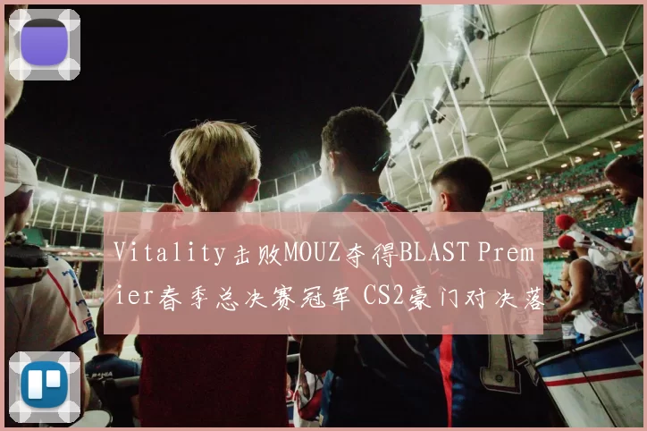 Vitality击败MOUZ夺得BLAST Premier春季总决赛冠军 CS2豪门对决落幕