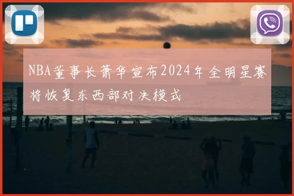 NBA董事长萧华宣布2024年全明星赛将恢复东西部对决模式