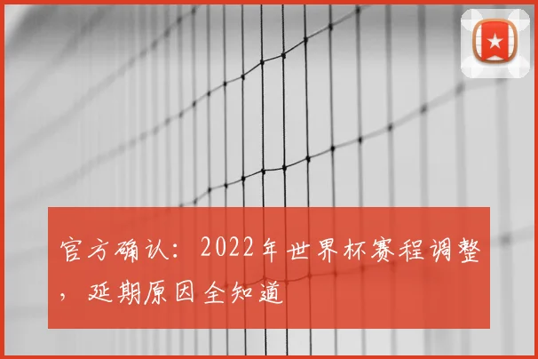 官方确认:2022年世界杯赛程调整,延期原因全知道