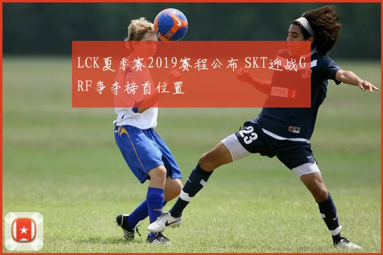 LCK夏季赛2019赛程公布 SKT迎战GRF争夺榜首位置