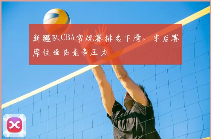 新疆队CBA常规赛排名下滑，季后赛席位面临竞争压力