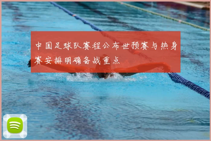 中国足球队赛程公布世预赛与热身赛安排明确备战重点