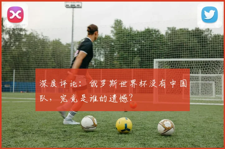 深度评论：俄罗斯世界杯没有中国队，究竟是谁的遗憾？
