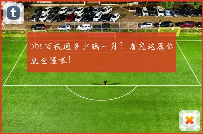 nba百视通多少钱一月？看完这篇你就全懂啦！