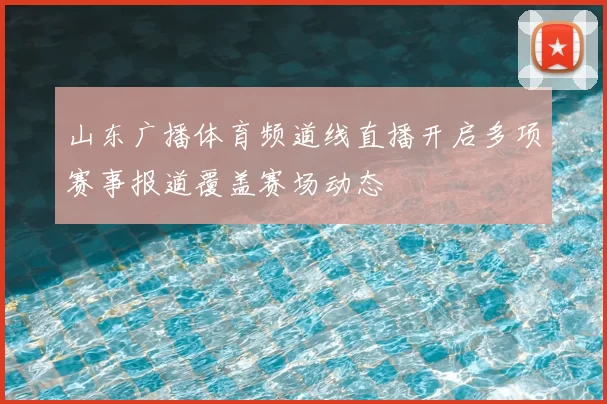 山东广播体育频道线直播开启多项赛事报道覆盖赛场动态
