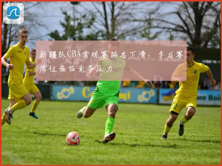 新疆队CBA常规赛排名下滑,季后赛席位面临竞争压力