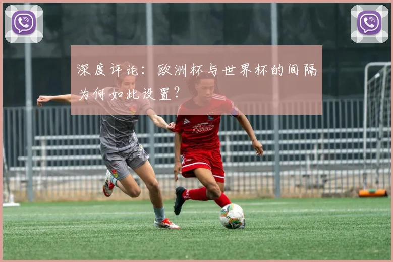 深度评论：欧洲杯与世界杯的间隔为何如此设置？