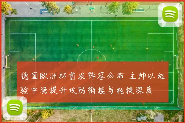 德国欧洲杯首发阵容公布 主帅以经验中场提升攻防衔接与轮换深度