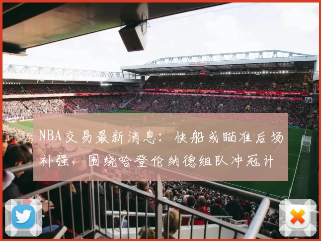 NBA交易最新消息：快船或瞄准后场补强，围绕哈登伦纳德组队冲冠计划曝光