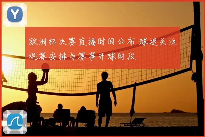 欧洲杯决赛直播时间公布 球迷关注观赛安排与赛事开球时段
