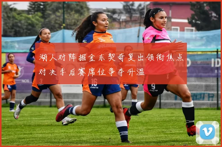 湖人对阵掘金东契奇复出领衔焦点对决季后赛席位争夺升温