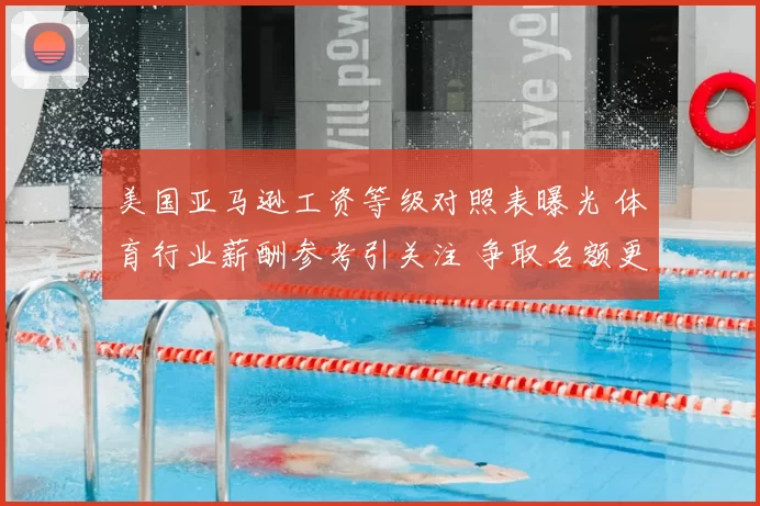 美国亚马逊工资等级对照表曝光 体育行业薪酬参考引关注 争取名额更明晰