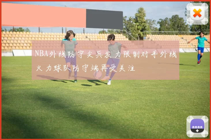 NBA外线防守尖兵发力限制对手外线火力球队防守端再受关注