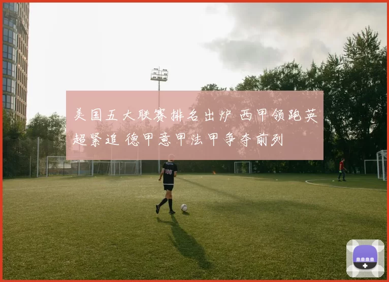 美国五大联赛排名出炉 西甲领跑英超紧追 德甲意甲法甲争夺前列