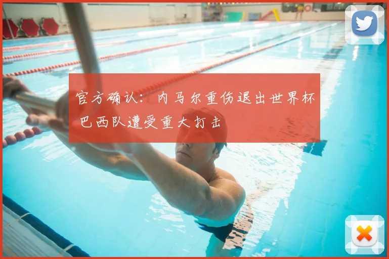 官方确认:内马尔重伤退出世界杯 巴西队遭受重大打击