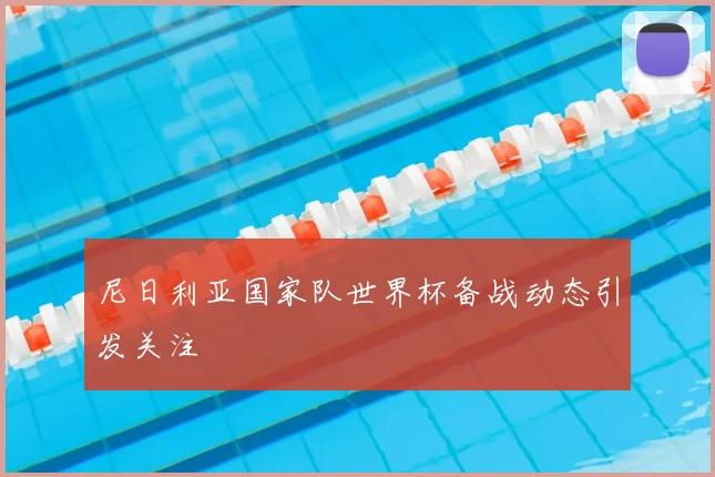 尼日利亚国家队世界杯备战动态引发关注
