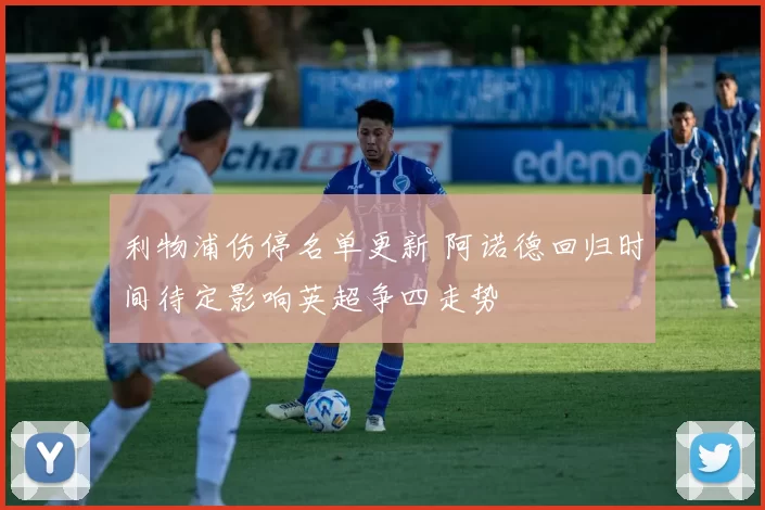 利物浦伤停名单更新 阿诺德回归时间待定影响英超争四走势