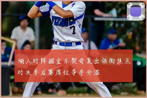 湖人对阵掘金东契奇复出领衔焦点对决季后赛席位争夺升温