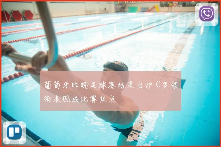 葡萄牙昨晚足球赛结果出炉 C罗领衔表现成比赛焦点